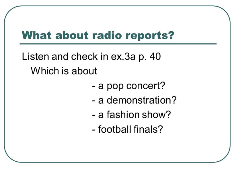 What about radio reports? Listen and check in ex