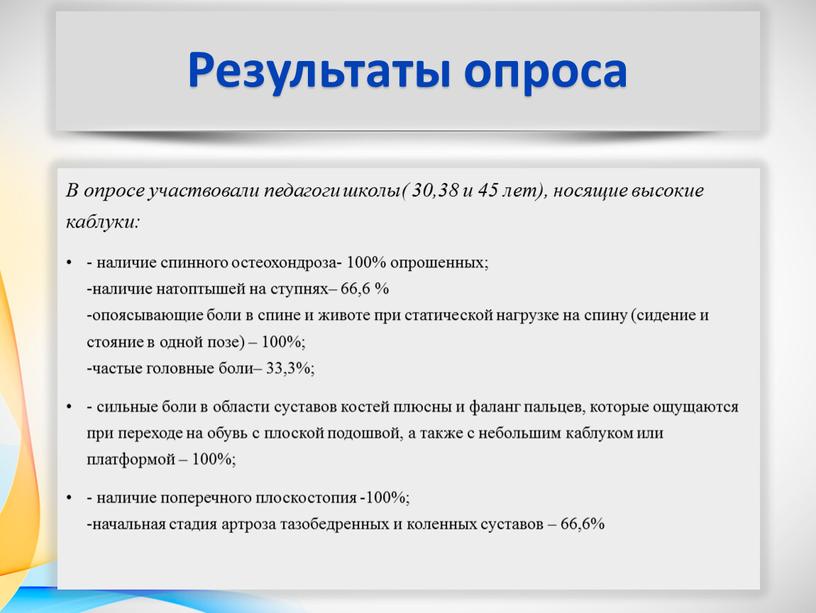 Результаты опроса В опросе участвовали педагоги школы( 30,38 и 45 лет), носящие высокие каблуки: - наличие спинного остеохондроза- 100% опрошенных; -наличие натоптышей на ступнях– 66,6…