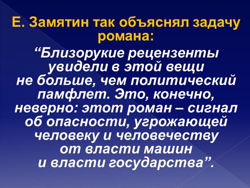 Е. Замятин так объяснял задачу романа: “Близорукие рецензенты увидели в этой вещи не больше, чем политический памфлет