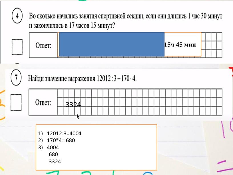 17ч-1ч 30мин=15ч 30 мин+15 мин=15ч 45 мин 12012:3=4004 170*4= 680 4004 680 3324 3324