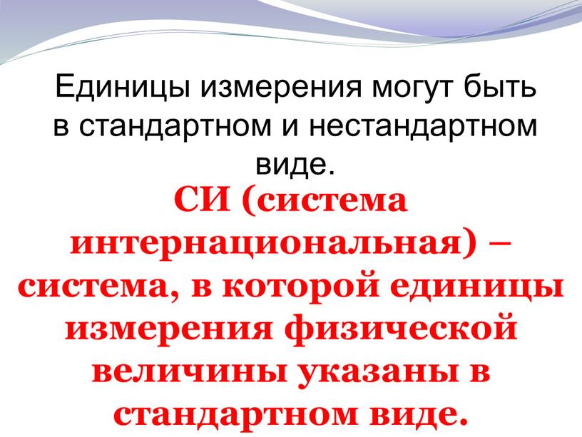 СИ (система интернациональная) – система, в которой единицы измерения физической величины указаны в стандартном виде