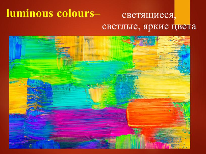 luminous colours– светящиеся, светлые, яркие цвета