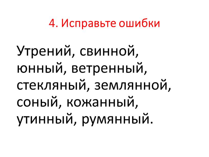 Исправьте ошибки Утрений, свинной, юнный, ветренный, стекляный, землянной, соный, кожанный, утинный, румянный