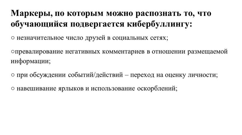 Маркеры, по которым можно распознать то, что обучающийся подвергается кибербуллингу: ○ незначительное число друзей в социальных сетях; ○превалирование негативных комментариев в отношении размещаемой информации; ○…