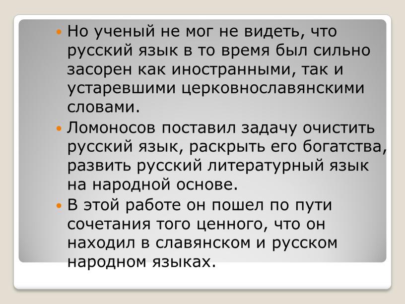 Но ученый не мог не видеть, что русский язык в то время был сильно засорен как иностранными, так и устаревшими церковнославянскими словами