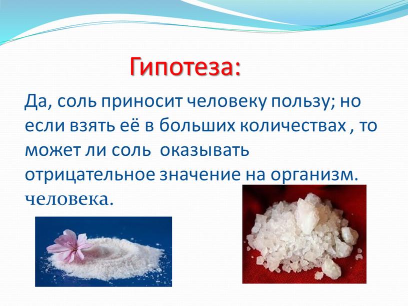 Гипотеза: Да, соль приносит человеку пользу; но если взять её в больших количествах , то может ли соль оказывать отрицательное значение на организм