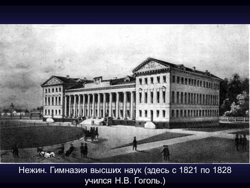 Нежин. Гимназия высших наук (здесь с 1821 по 1828 учился
