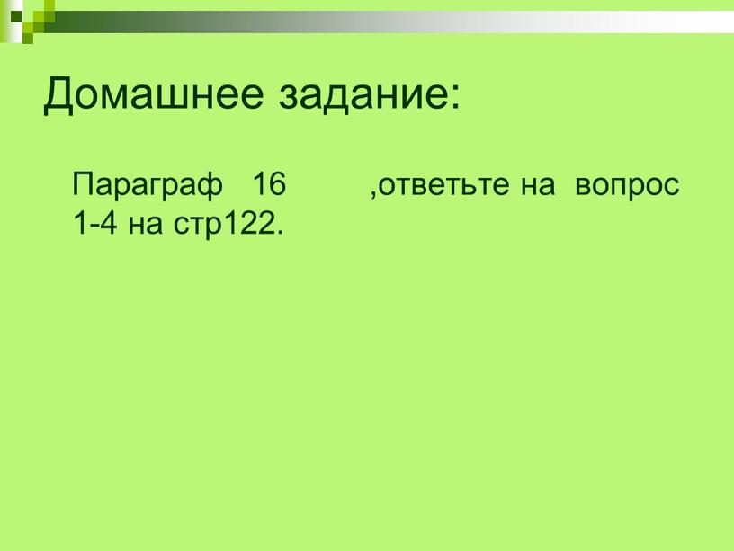 Домашнее задание: Параграф 16 ,ответьте на вопрос 1-4 на стр122