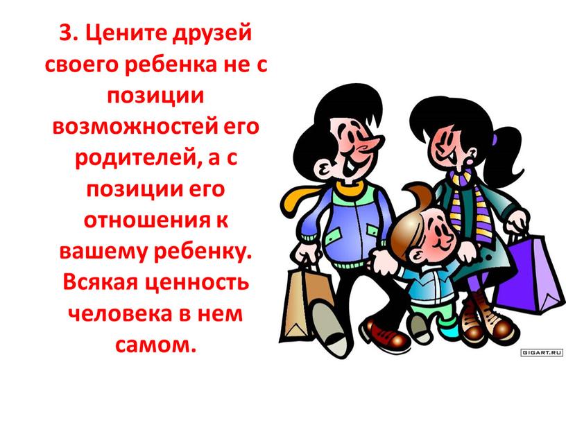 Цените друзей своего ребенка не с позиции возможностей его родителей, а с позиции его отношения к вашему ребенку