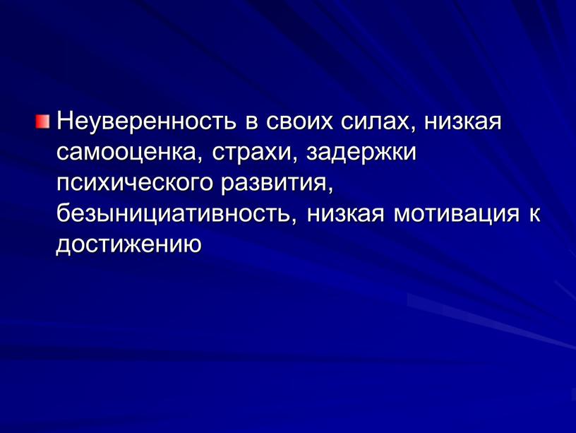 Неуверенность в своих силах, низкая самооцен­ка, страхи, задержки психического развития, безынициативность, низкая мотивация к до­стижению