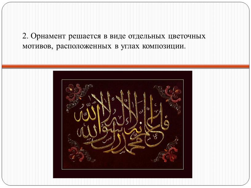 Орнамент решается в виде отдельных цветочных мотивов, расположенных в углах композиции