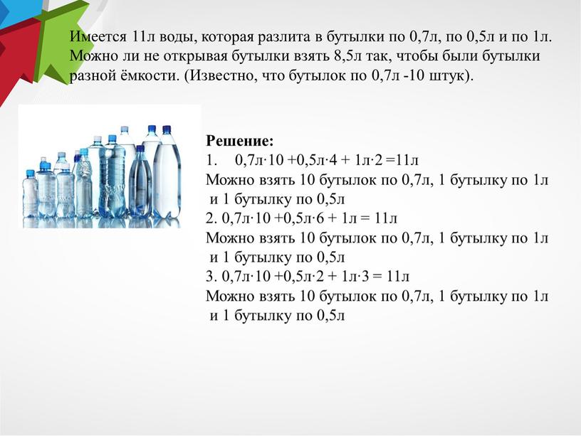 Имеется 11л воды, которая разлита в бутылки по 0,7л, по 0,5л и по 1л