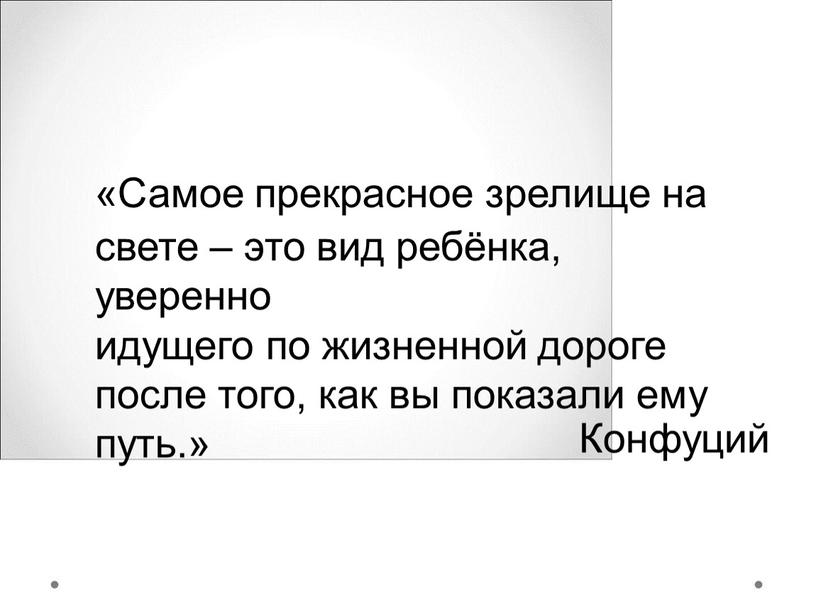 Самое прекрасное зрелище на свете – это вид ребёнка, уверенно идущего по жизненной дороге после того, как вы показали ему путь