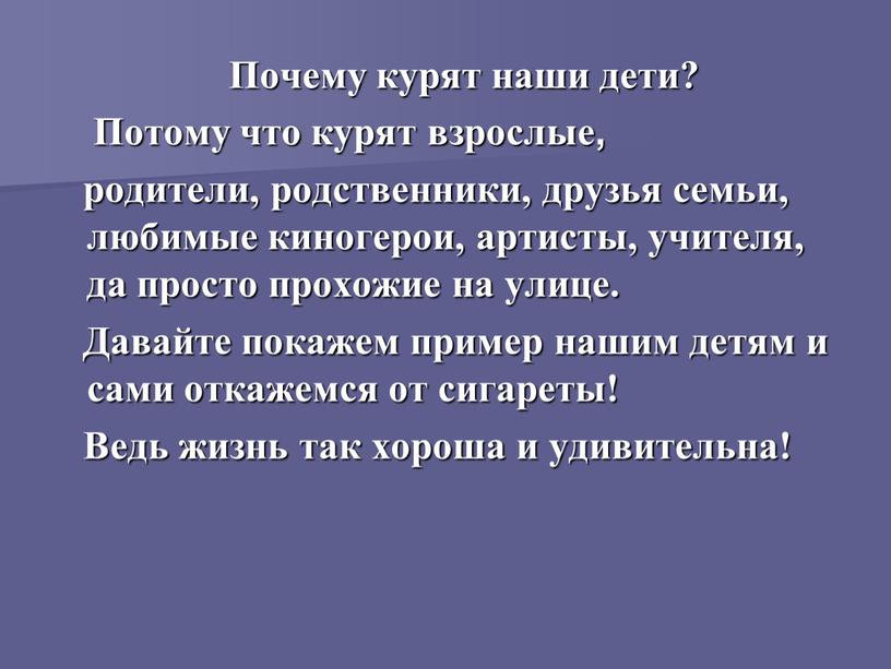 Почему курят наши дети? Потому что курят взрослые, родители, родственники, друзья семьи, любимые киногерои, артисты, учителя, да просто прохожие на улице