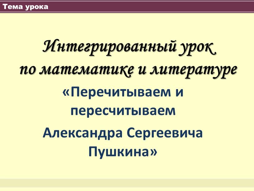 Тема урока Интегрированный урок по математике и литературе