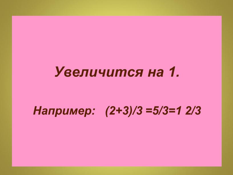 Увеличится на 1. Например: (2+3)/3 =5/3=1 2/3