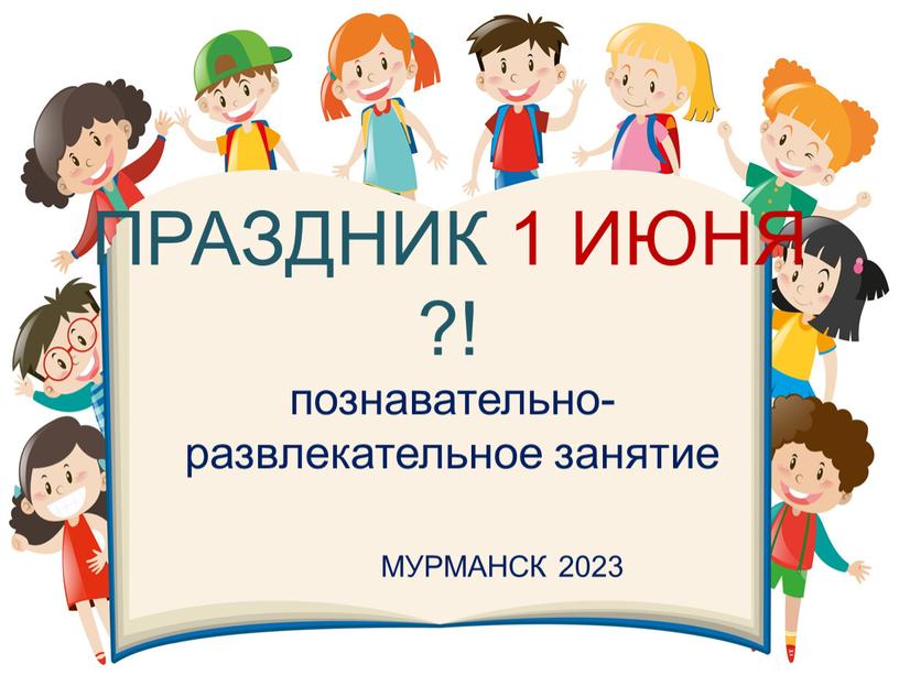 ПРАЗДНИК 1 ИЮНЯ ?! познавательно- развлекательное занятие