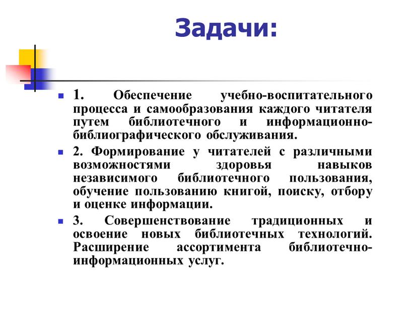 Задачи: 1. Обеспечение учебно-воспитательного процесса и самообразования каждого читателя путем библиотечного и информационно-библиографического обслуживания