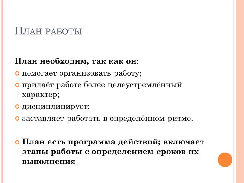 План работы План необходим, так как он : помогает организовать работу; придаёт работе более целеустремлённый характер; дисциплинирует; заставляет работать в определённом ритме