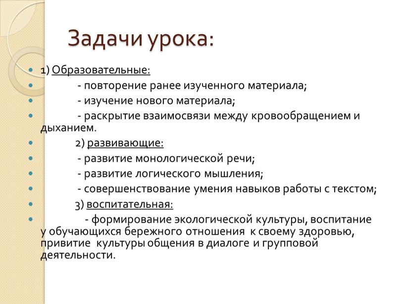 Задачи урока: 1) Образовательные: - повторение ранее изученного материала; - изучение нового материала; - раскрытие взаимосвязи между кровообращением и дыханием