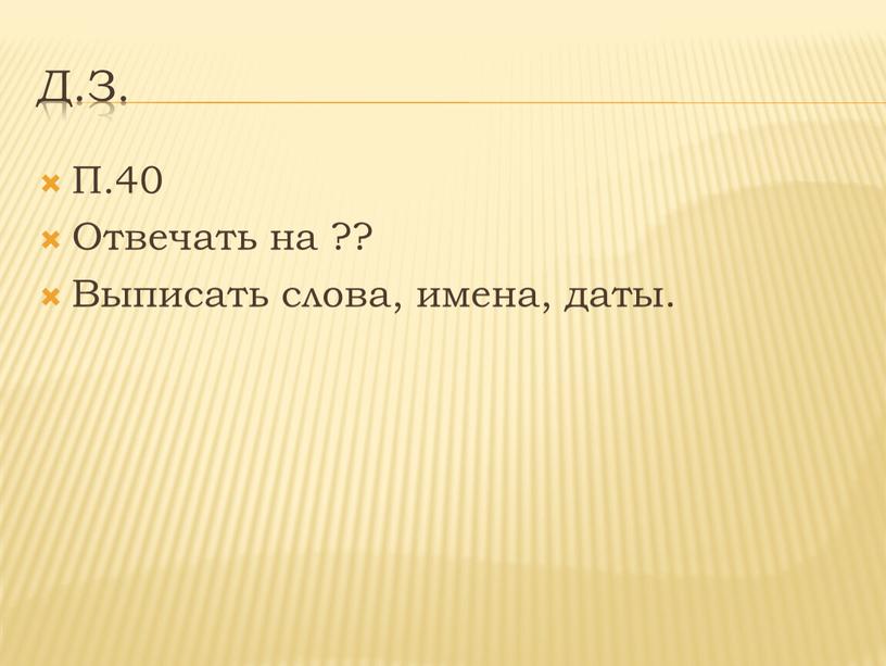 Д.З. П.40 Отвечать на ?? Выписать слова, имена, даты