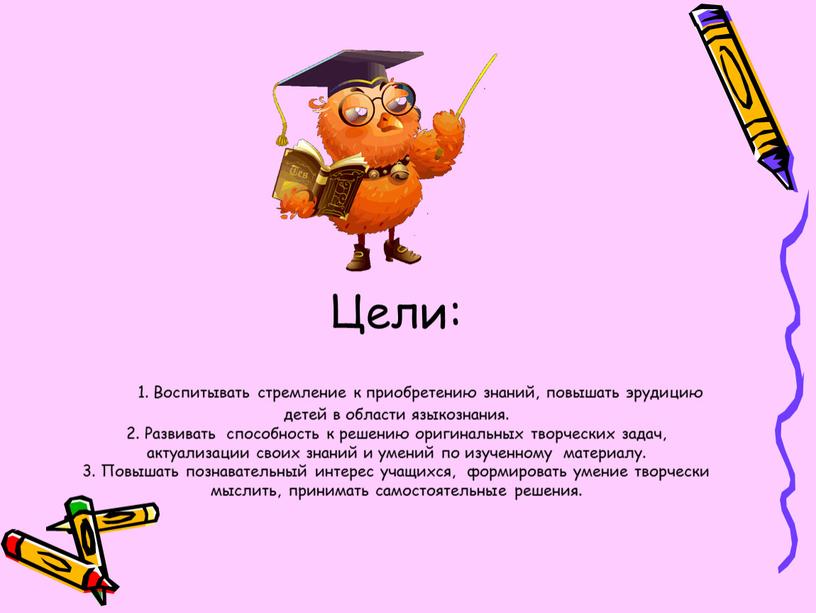 Цели: 1. Воспитывать стремление к приобретению знаний, повышать эрудицию детей в области языкознания