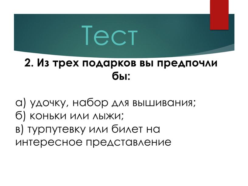 Тест 2. Из трех подарков вы предпочли бы: а) удочку, набор для вышивания; б) коньки или лыжи; в) турпутевку или билет на интересное представление