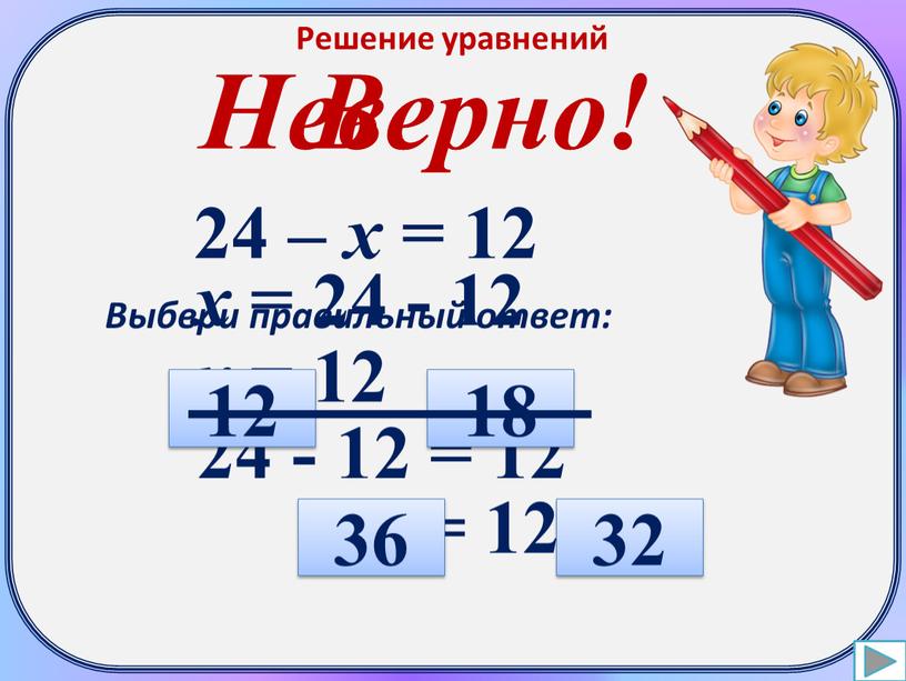 Решение уравнений 24 – х = 12 х = 24 - 12 х = 12 24 - 12 = 12 12 = 12