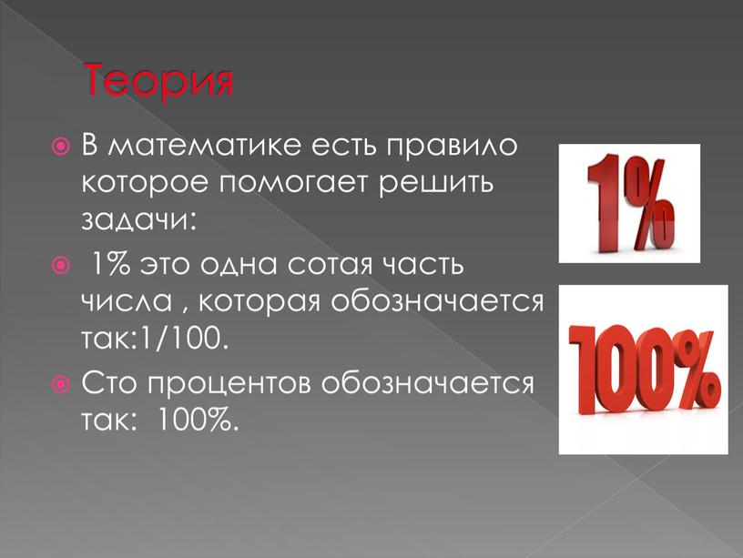 Теория В математике есть правило которое помогает решить задачи: 1% это одна сотая часть числа , которая обозначается так:1/100