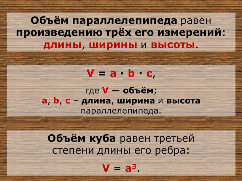 Объём параллелепипеда равен произведению трёх его измерений : длины , ширины и высоты