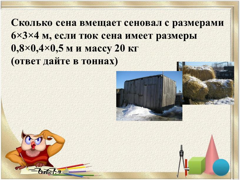 Сколько сена вмещает сеновал с размерами 6×3×4 м, если тюк сена имеет размеры 0,8×0,4×0,5 м и массу 20 кг (ответ дайте в тоннах)