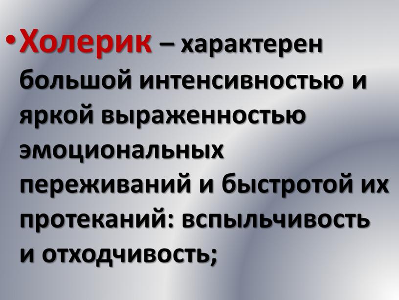 Холерик – характерен большой интенсивностью и яркой выраженностью эмоциональных переживаний и быстротой их протеканий: вспыльчивость и отходчивость;