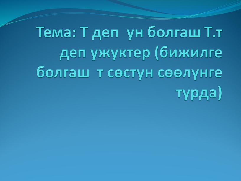 Тема: Т деп ун болгаш Т.т деп ужуктер (бижилге болгаш т сөстун сөөлүнге турда)