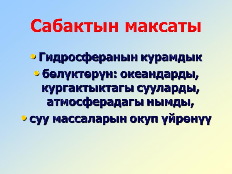 Гидросферанын курамдык бөлүктөрүн: океандарды, кургактыктагы сууларды, атмосферадагы нымды, суу массаларын окуп үйрөнүү