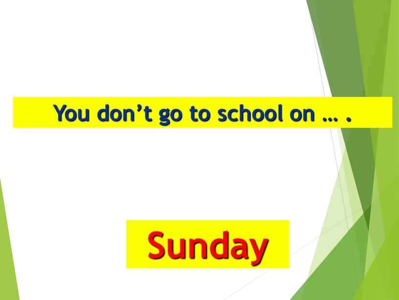 You don’t go to school on … . Sunday