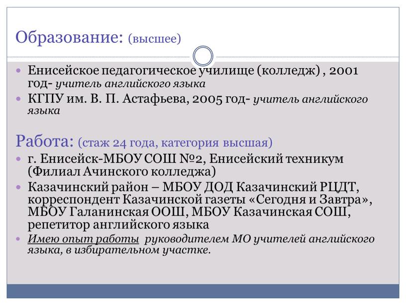 Образование: (высшее) Енисейское педагогическое училище (колледж) , 2001 год- учитель английского языка