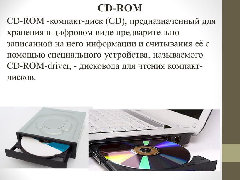 CD-ROM CD-ROM -компакт-диск (CD), предназначенный для хранения в цифровом виде предварительно записанной на него информации и считывания её с помощью специального устройства, называемого