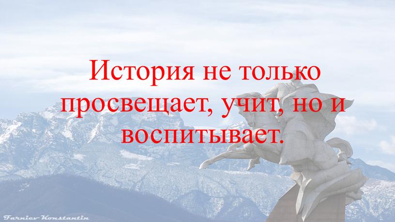 История не только просвещает, учит, но и воспитывает