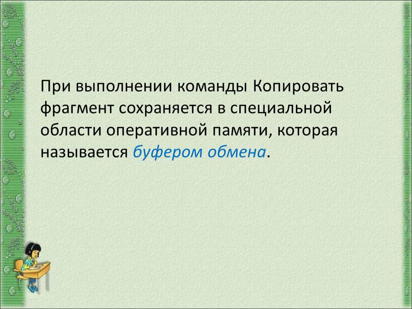 При выполнении команды Копировать фрагмент сохраняется в специальной области оперативной памяти, которая называется буфером обмена