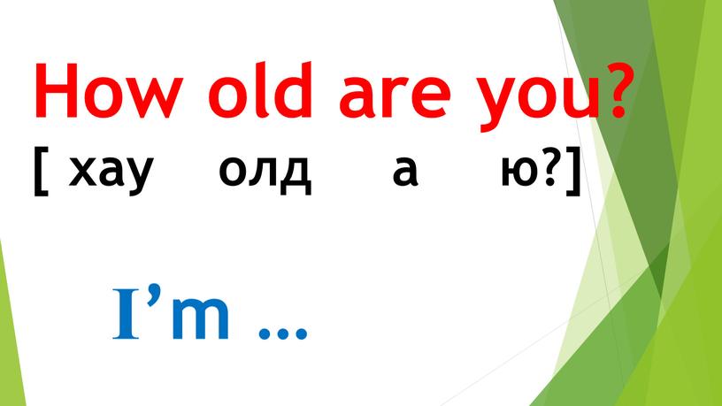 How old are you? [ хау олд а ю?]