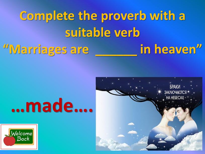 Complete the proverb with a suitable verb “Marriages are ______ in heaven” …made…