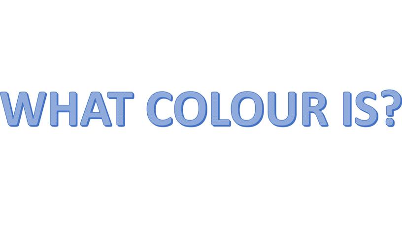 WHAT COLOUR IS?