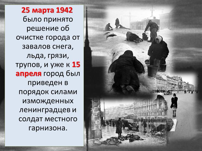 25 марта 1942 было принято решение об очистке города от завалов снега, льда, грязи, трупов, и уже к 15 апреля город был приведен в порядок…