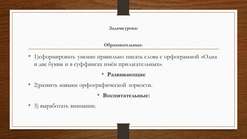 Задачи урока: Образовательные: 1)сформировать умение правильно писать слова с орфограммой «Одна и две буквы н в суффиксах имён прилагательных»