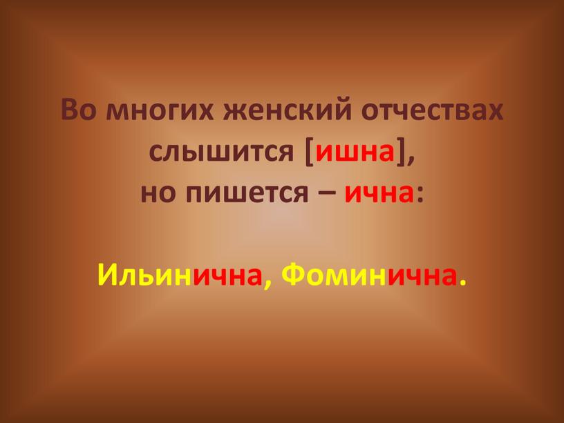 Во многих женский отчествах слышится [ишна], но пишется – ична: