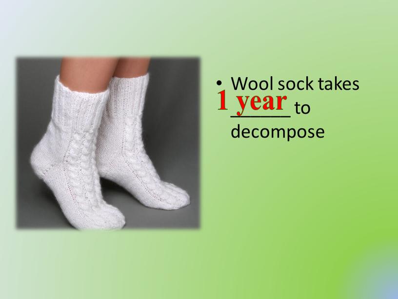 Wool sock takes ______ to decompose 1 year