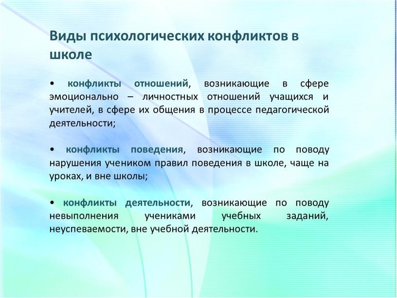 Виды психологических конфликтов в школе • конфликты отношений , возникающие в сфере эмоционально – личностных отношений учащихся и учителей, в сфере их общения в процессе…