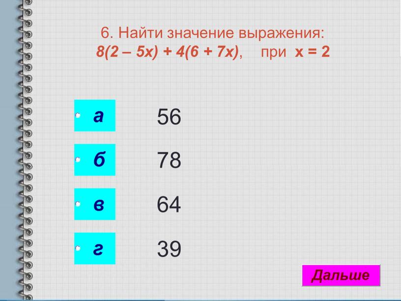 Найти значение выражения: 8(2 – 5х) + 4(6 + 7х) , при х = 2 56 78 64 39
