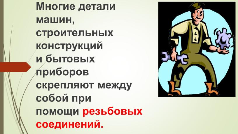 Многие детали машин, строительных конструкций и бытовых приборов скрепляют между собой при помощи резьбовых соединений