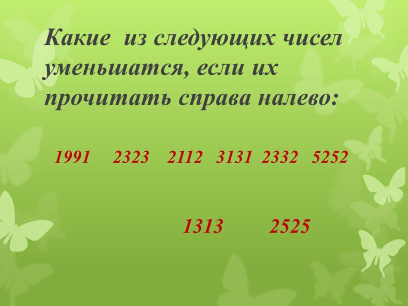 Какие из следующих чисел уменьшатся, если их прочитать справа налево: 1991 2323 2112 3131 2332 5252 1313 2525